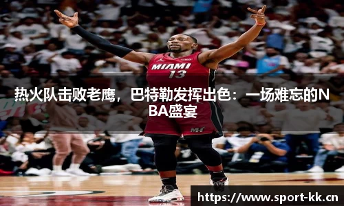 热火队击败老鹰，巴特勒发挥出色：一场难忘的NBA盛宴