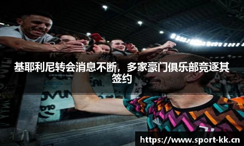 基耶利尼转会消息不断，多家豪门俱乐部竞逐其签约