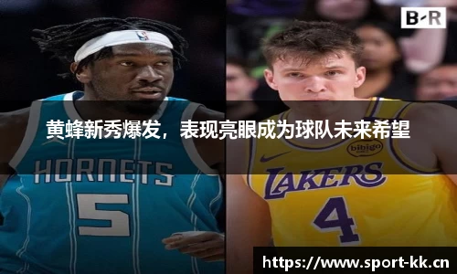 黄蜂新秀爆发，表现亮眼成为球队未来希望
