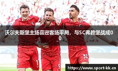 沃尔夫斯堡主场喜迎客场平局，与SC弗赖堡战成0_0