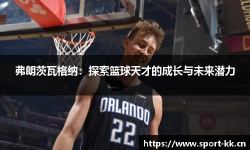 弗朗茨瓦格纳：探索篮球天才的成长与未来潜力
