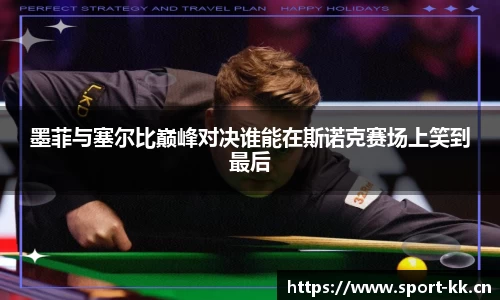 墨菲与塞尔比巅峰对决谁能在斯诺克赛场上笑到最后