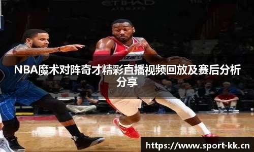 NBA魔术对阵奇才精彩直播视频回放及赛后分析分享
