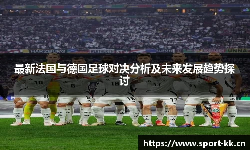 最新法国与德国足球对决分析及未来发展趋势探讨
