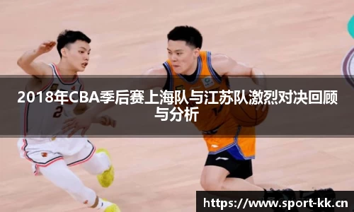 2018年CBA季后赛上海队与江苏队激烈对决回顾与分析
