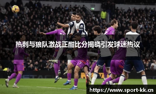 热刺与狼队激战正酣比分揭晓引发球迷热议