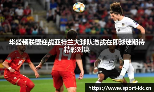 华盛顿联盟迎战亚特兰大球队激战在即球迷期待精彩对决