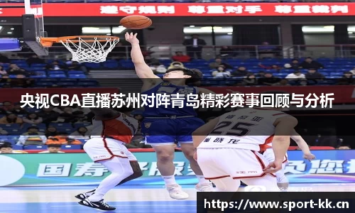 央视CBA直播苏州对阵青岛精彩赛事回顾与分析