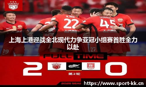 上海上港迎战全北现代力争亚冠小组赛首胜全力以赴