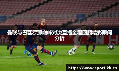 曼联与巴塞罗那巅峰对决直播全程回顾精彩瞬间分析