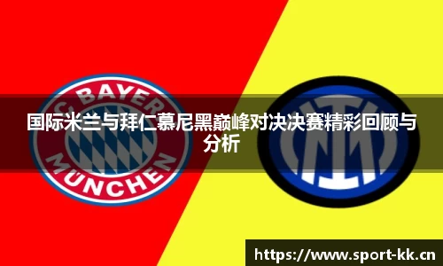 国际米兰与拜仁慕尼黑巅峰对决决赛精彩回顾与分析