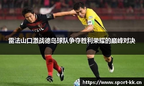 雷法山口激战德岛球队争夺胜利荣耀的巅峰对决
