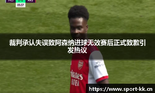 裁判承认失误致阿森纳进球无效赛后正式致歉引发热议