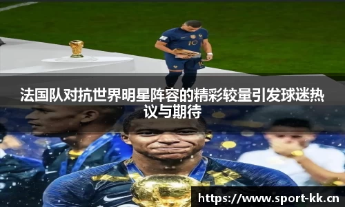 法国队对抗世界明星阵容的精彩较量引发球迷热议与期待