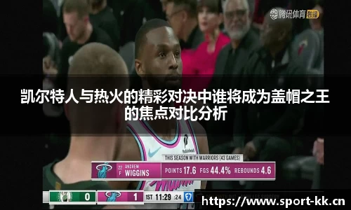 凯尔特人与热火的精彩对决中谁将成为盖帽之王的焦点对比分析