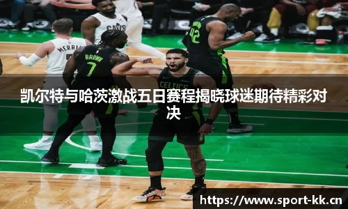 凯尔特与哈茨激战五日赛程揭晓球迷期待精彩对决