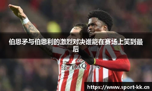 伯恩矛与伯恩利的激烈对决谁能在赛场上笑到最后