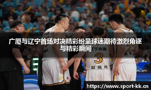 广厦与辽宁首场对决精彩纷呈球迷期待激烈角逐与精彩瞬间