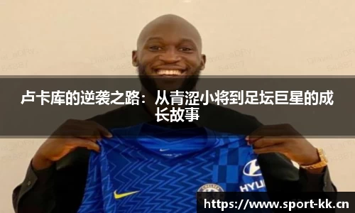 卢卡库的逆袭之路：从青涩小将到足坛巨星的成长故事