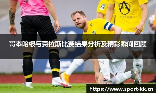 哥本哈根与克拉斯比赛结果分析及精彩瞬间回顾