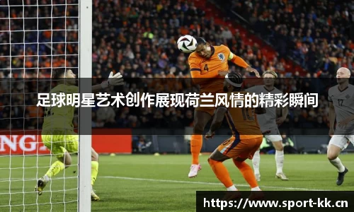 足球明星艺术创作展现荷兰风情的精彩瞬间