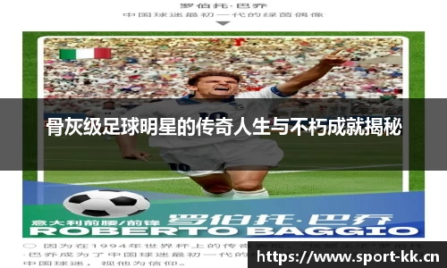 骨灰级足球明星的传奇人生与不朽成就揭秘