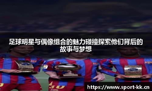 足球明星与偶像组合的魅力碰撞探索他们背后的故事与梦想