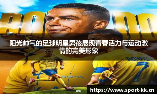 阳光帅气的足球明星男孩展现青春活力与运动激情的完美形象