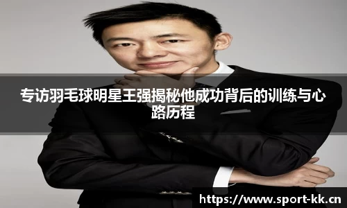 专访羽毛球明星王强揭秘他成功背后的训练与心路历程